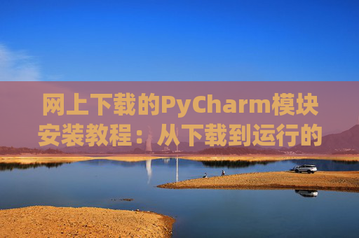 网上下载的PyCharm模块安装教程：从下载到运行的全流程